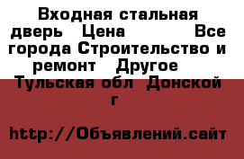 Входная стальная дверь › Цена ­ 4 500 - Все города Строительство и ремонт » Другое   . Тульская обл.,Донской г.